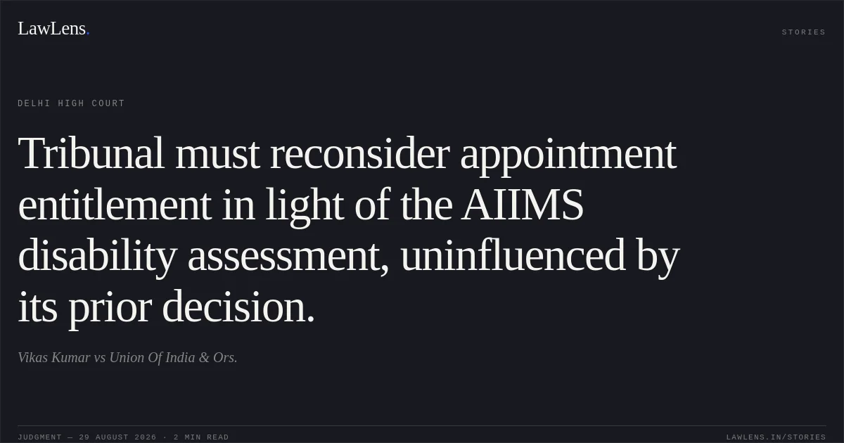 Tribunal must reconsider appointment entitlement in light of the AIIMS disability assessment, uninfluenced by its prior decision.. Vikas Kumar vs Union Of India & Ors.. Delhi High Court. LawLens