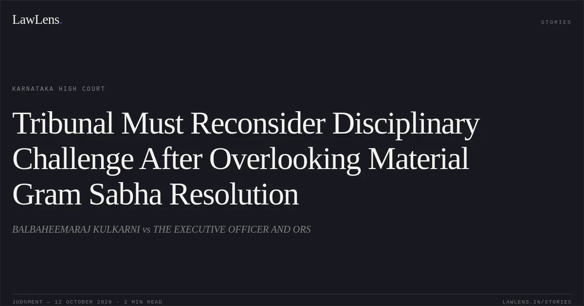 Tribunal Must Reconsider Disciplinary Challenge After Overlooking Material Gram Sabha Resolution. BALBAHEEMARAJ KULKARNI vs THE EXECUTIVE OFFICER AND ORS. Karnataka High Court. LawLens