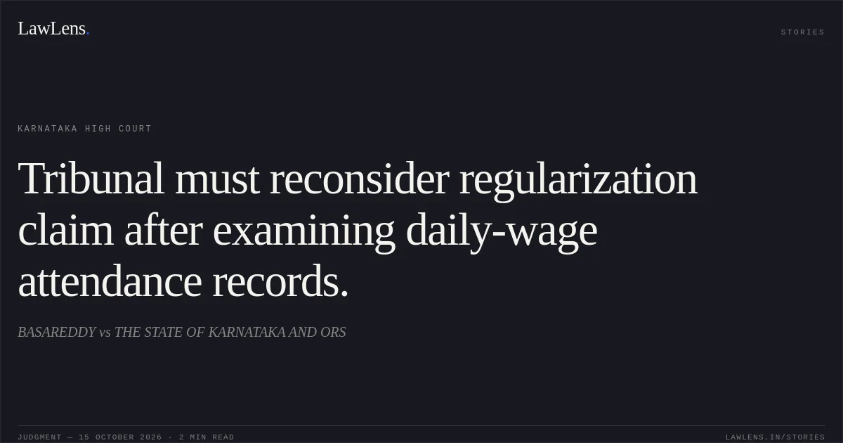 Tribunal must reconsider regularization claim after examining daily-wage attendance records.. BASAREDDY vs THE STATE OF KARNATAKA AND ORS. Karnataka High Court. LawLens