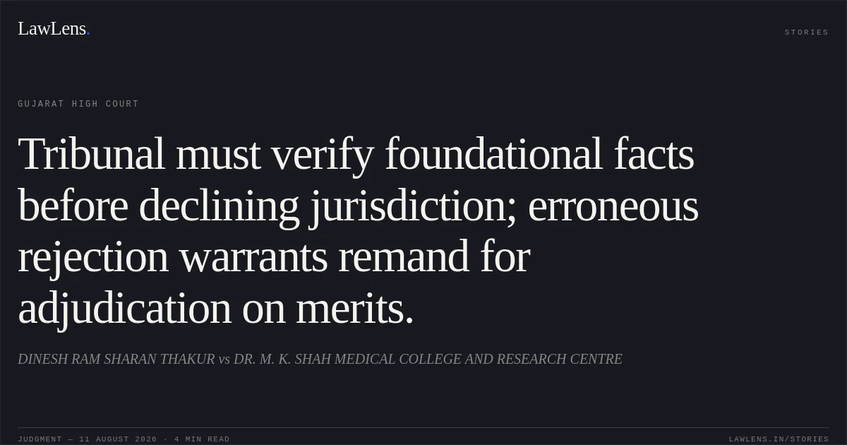Tribunal must verify foundational facts before declining jurisdiction; erroneous rejection warrants remand for adjudication on merits.. DINESH RAM SHARAN THAKUR vs DR. M. K. SHAH MEDICAL COLLEGE AND RESEARCH CENTRE. Gujarat High Court. LawLens