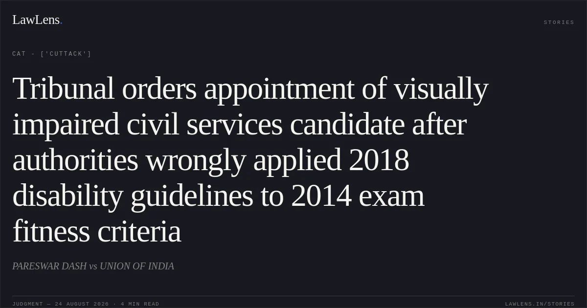 Tribunal orders appointment of visually impaired civil services candidate after authorities wrongly applied 2018 disability guidelines to 2014 exam fitness criteria. PARESWAR DASH vs UNION OF INDIA. CAT - ['Cuttack']. LawLens