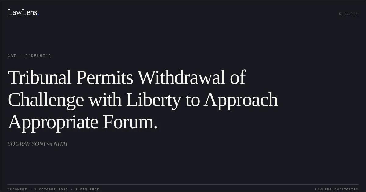 Tribunal Permits Withdrawal of Challenge with Liberty to Approach Appropriate Forum.. SOURAV SONI vs NHAI. CAT - ['Delhi']. LawLens