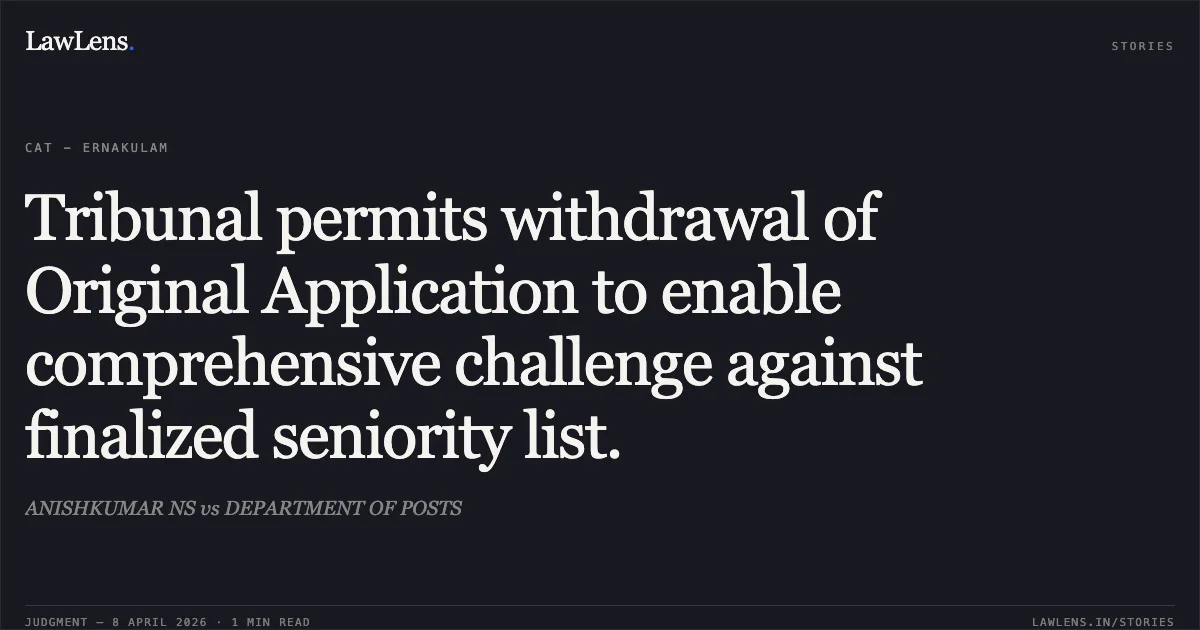 Tribunal permits withdrawal of Original Application to enable comprehensive challenge against finalized seniority list.. ANISHKUMAR NS vs DEPARTMENT OF POSTS. Central Administrative Tribunal. LawLens