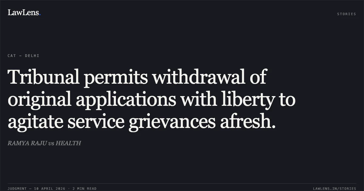 Tribunal permits withdrawal of original applications with liberty to agitate service grievances afresh.. RAMYA RAJU vs HEALTH. Central Administrative Tribunal. LawLens