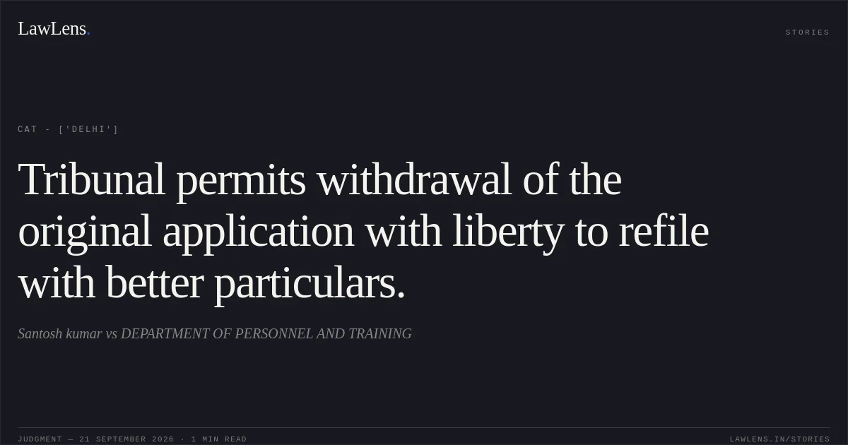 Tribunal permits withdrawal of the original application with liberty to refile with better particulars.. Santosh kumar vs DEPARTMENT OF PERSONNEL AND TRAINING. CAT - ['Delhi']. LawLens