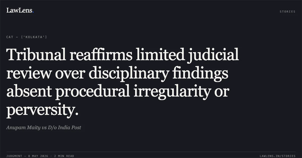 Tribunal reaffirms limited judicial review over disciplinary findings absent procedural irregularity or perversity.. Anupam Maity vs D/o India Post. Central Administrative Tribunal. LawLens