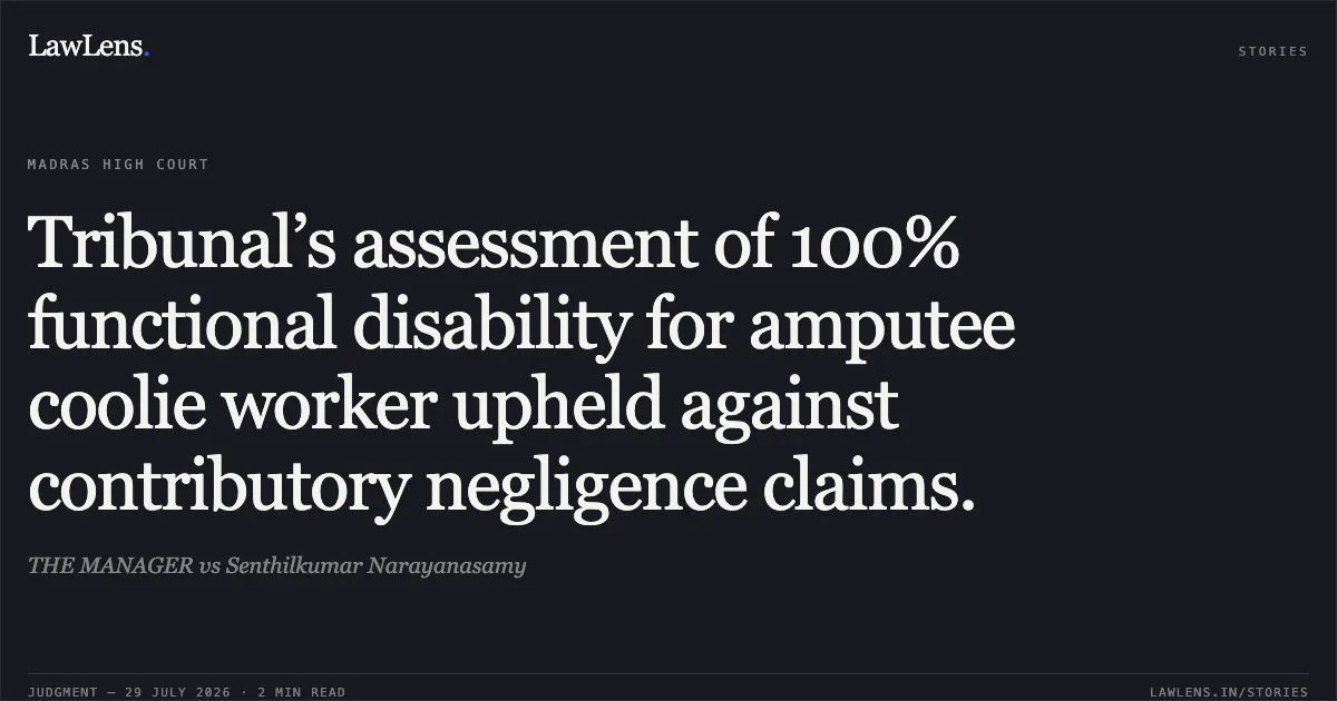 Tribunal’s assessment of 100% functional disability for amputee coolie worker upheld against contributory negligence claims.. THE MANAGER vs Senthilkumar Narayanasamy. Madras High Court. LawLens