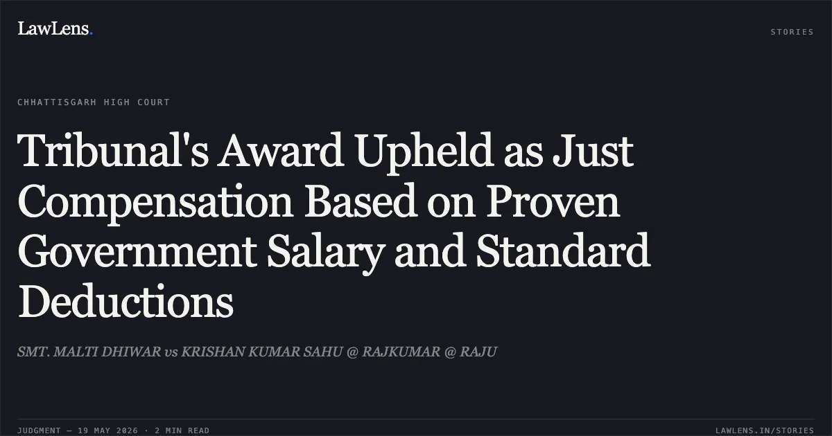 Tribunal's Award Upheld as Just Compensation Based on Proven Government Salary and Standard Deductions. SMT. MALTI DHIWAR vs KRISHAN KUMAR SAHU @ RAJKUMAR @ RAJU. Chhattisgarh High Court. LawLens