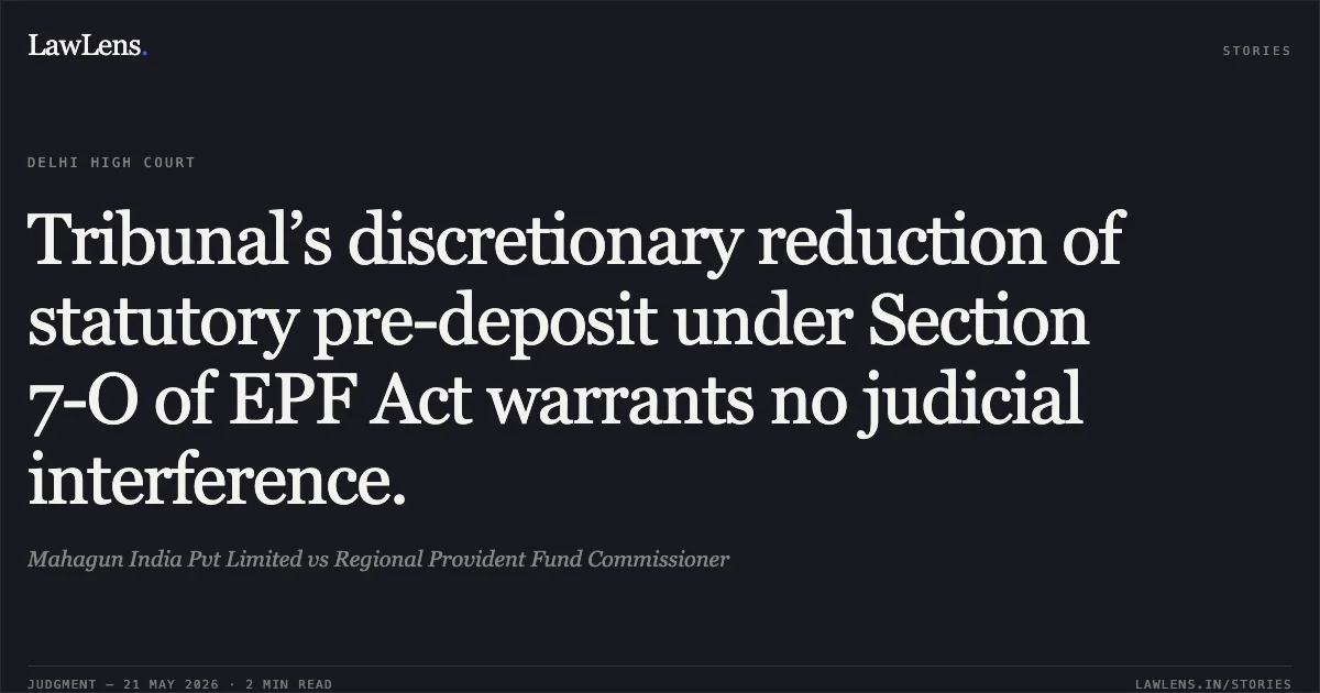 Tribunal’s discretionary reduction of statutory pre-deposit under Section 7-O of EPF Act warrants no judicial interference.. Mahagun India Pvt Limited vs Regional Provident Fund Commissioner. Delhi High Court. LawLens
