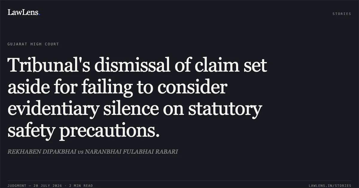 Tribunal's dismissal of claim set aside for failing to consider evidentiary silence on statutory safety precautions.. REKHABEN DIPAKBHAI vs NARANBHAI FULABHAI RABARI. Gujarat High Court. LawLens