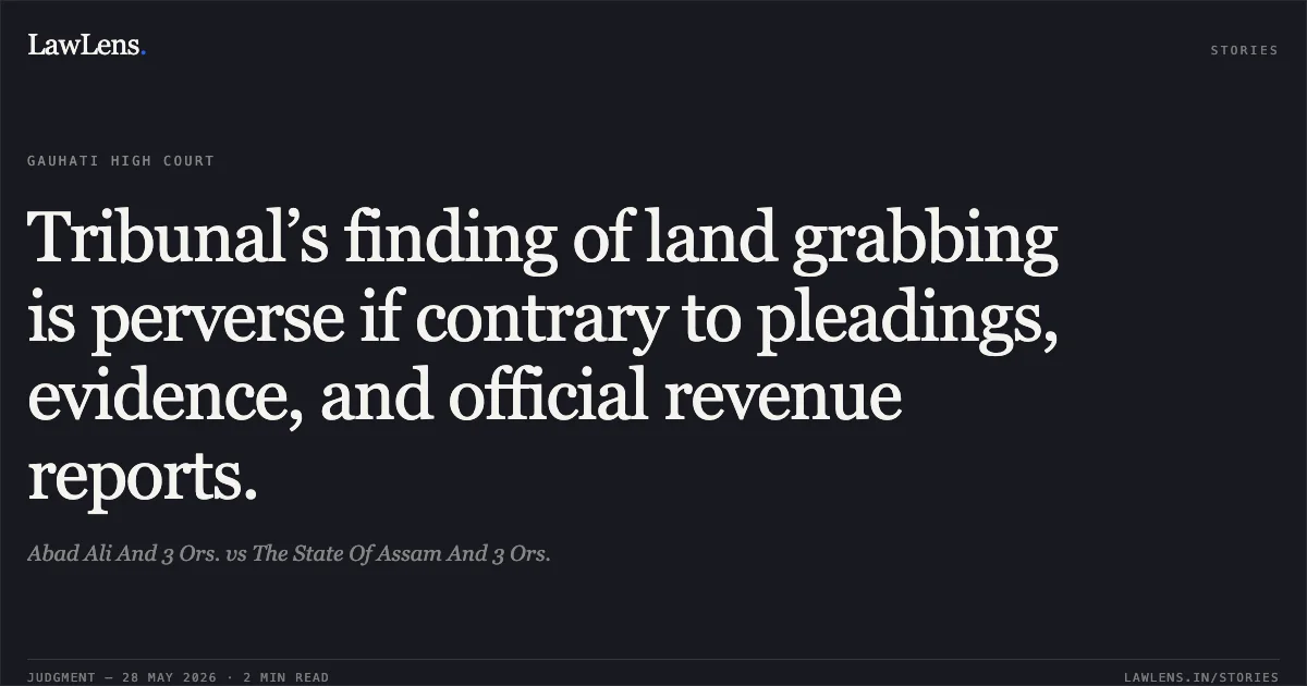 Tribunal’s finding of land grabbing is perverse if contrary to pleadings, evidence, and official revenue reports.. Abad Ali And 3 Ors. vs The State Of Assam And 3 Ors.. Gauhati High Court. LawLens