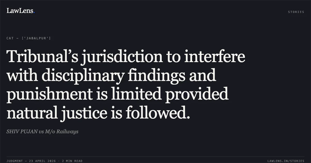 Tribunal’s jurisdiction to interfere with disciplinary findings and punishment is limited provided natural justice is followed.. SHIV PUJAN vs M/o Railways. Central Administrative Tribunal. LawLens