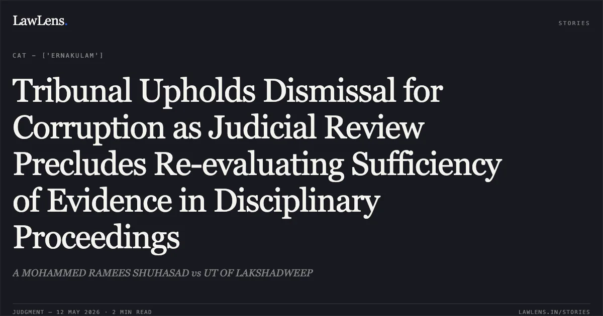 Tribunal Upholds Dismissal for Corruption as Judicial Review Precludes Re-evaluating Sufficiency of Evidence in Disciplinary Proceedings. A MOHAMMED RAMEES SHUHASAD vs UT OF LAKSHADWEEP. Central Administrative Tribunal. LawLens