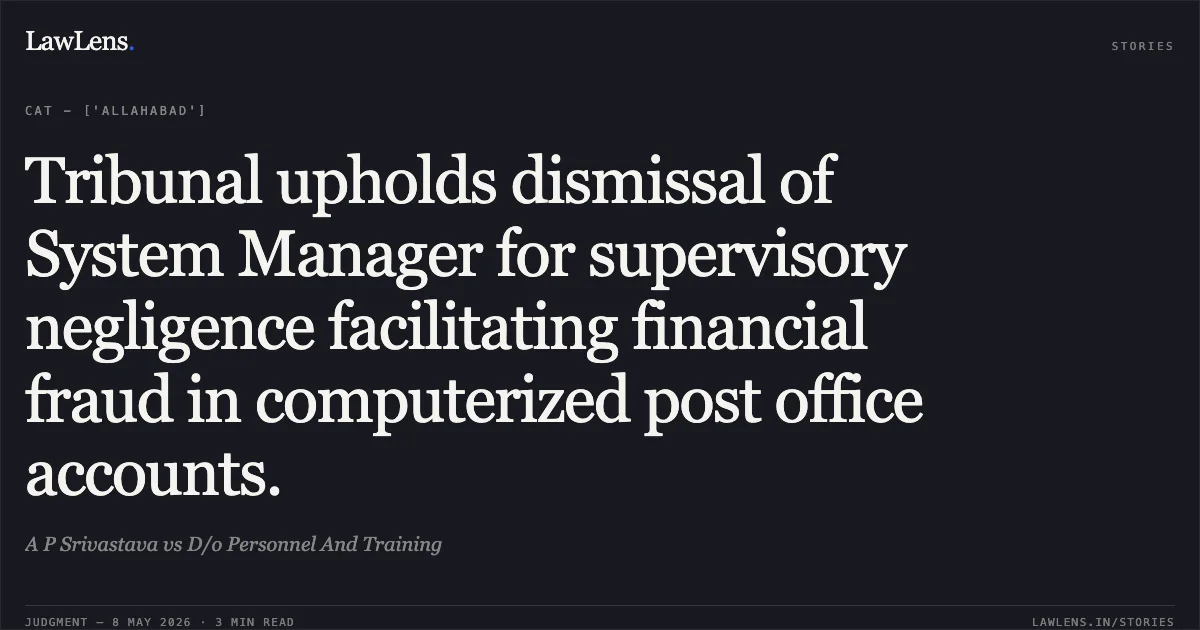 Tribunal upholds dismissal of System Manager for supervisory negligence facilitating financial fraud in computerized post office accounts.. A P Srivastava vs D/o Personnel And Training. Central Administrative Tribunal. LawLens