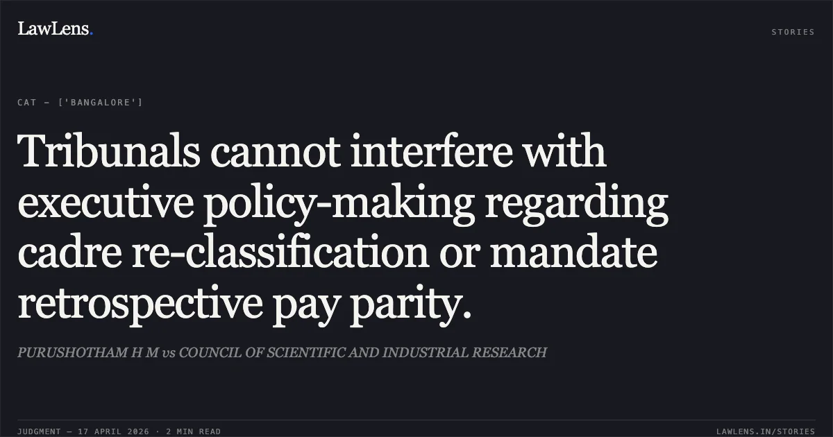 Tribunals cannot interfere with executive policy-making regarding cadre re-classification or mandate retrospective pay parity.. PURUSHOTHAM H M vs COUNCIL OF SCIENTIFIC AND INDUSTRIAL RESEARCH. Central Administrative Tribunal. LawLens