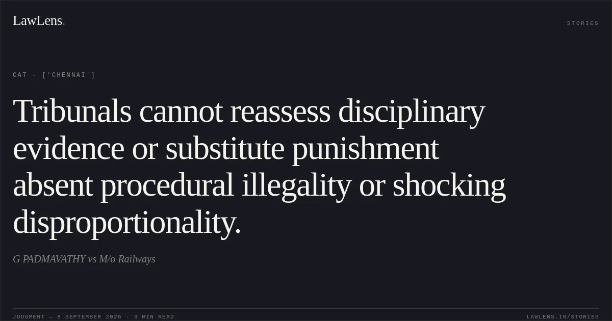 Tribunals cannot reassess disciplinary evidence or substitute punishment absent procedural illegality or shocking disproportionality.. G PADMAVATHY vs M/o Railways. CAT - ['Chennai']. LawLens