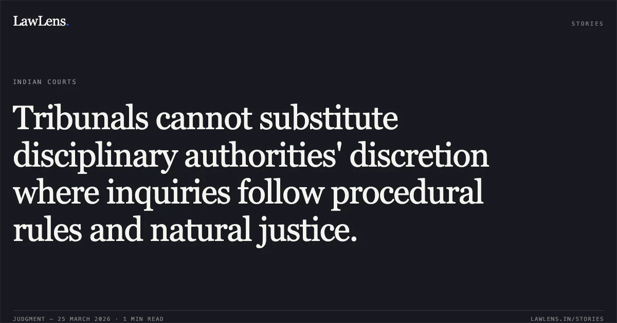 Tribunals cannot substitute disciplinary authorities' discretion where inquiries follow procedural rules and natural justice.. Deshiram Netam vs M/o Railways. Central Administrative Tribunal. LawLens