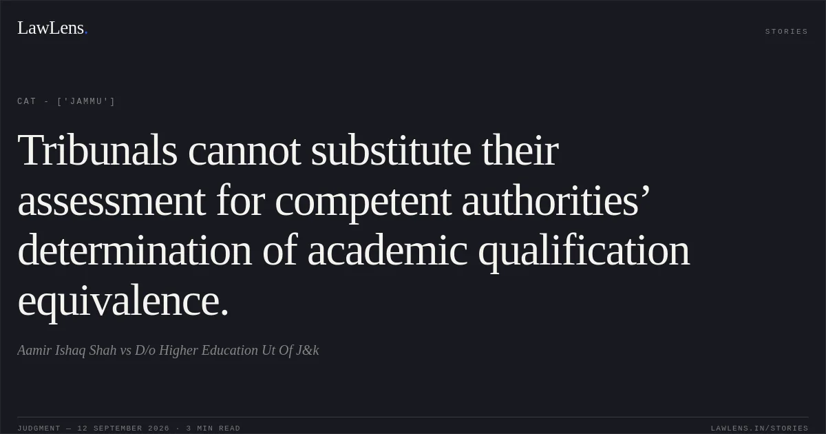 Tribunals cannot substitute their assessment for competent authorities’ determination of academic qualification equivalence.. Aamir Ishaq Shah vs D/o Higher Education Ut Of J&k. CAT - ['Jammu']. LawLens
