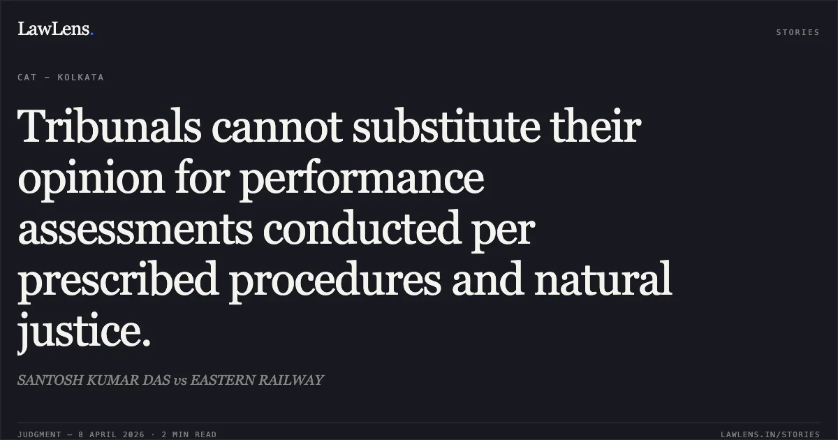 Tribunals cannot substitute their opinion for performance assessments conducted per prescribed procedures and natural justice.. SANTOSH KUMAR DAS vs EASTERN RAILWAY. Central Administrative Tribunal. LawLens