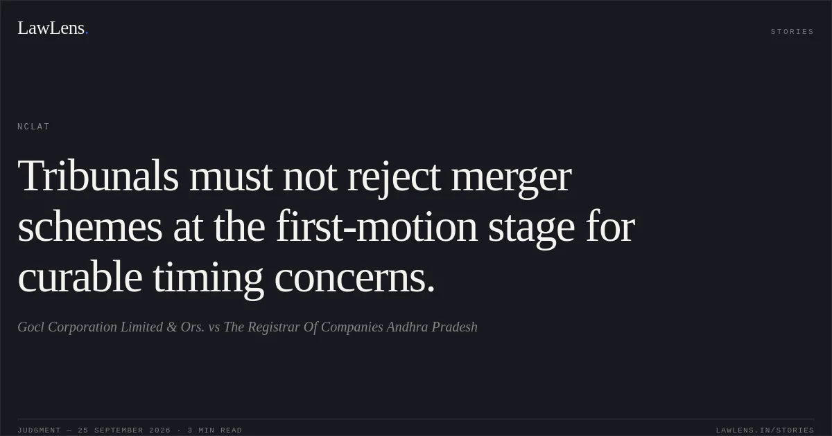 Tribunals must not reject merger schemes at the first-motion stage for curable timing concerns.. Gocl Corporation Limited & Ors. vs The Registrar Of Companies Andhra Pradesh. NCLAT. LawLens