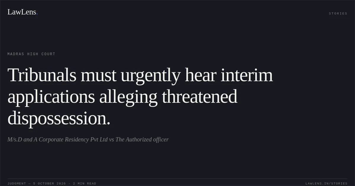 Tribunals must urgently hear interim applications alleging threatened dispossession.. M/s.D and A Corporate Residency Pvt Ltd vs The Authorized officer. Madras High Court. LawLens