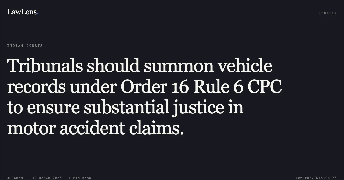 Tribunals should summon vehicle records under Order 16 Rule 6 CPC to ensure substantial justice in motor accident claims.. SURESH TANDI vs ABIJIT MANDAL. Chhattisgarh High Court. LawLens