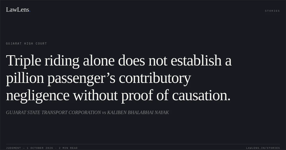 Triple riding alone does not establish a pillion passenger’s contributory negligence without proof of causation.. GUJARAT STATE TRANSPORT CORPORATION vs KALIBEN BHALABHAI NAYAK. Gujarat High Court. LawLens