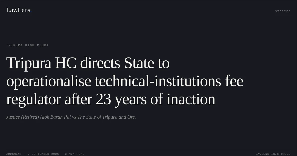 Tripura HC directs State to operationalise technical-institutions fee regulator after 23 years of inaction. Justice (Retired) Alok Baran Pal vs The State of Tripura and Ors.. Tripura High Court. LawLens