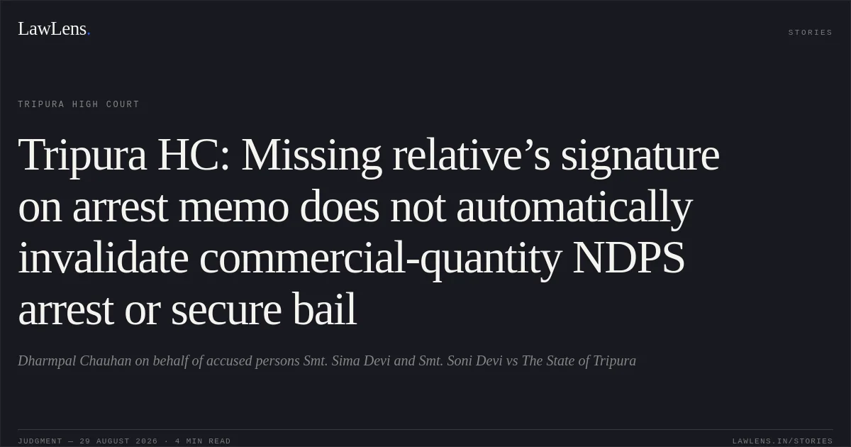 Tripura HC: Missing relative’s signature on arrest memo does not automatically invalidate commercial-quantity NDPS arrest or secure bail. Dharmpal Chauhan on behalf of accused persons Smt. Sima Devi and Smt. Soni Devi vs The State of Tripura. Tripura High Court. LawLens