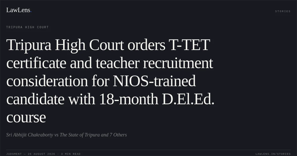 Tripura High Court orders T-TET certificate and teacher recruitment consideration for NIOS-trained candidate with 18-month D.El.Ed. course. Sri Abhijit Chakraborty vs The State of Tripura and 7 Others. Tripura High Court. LawLens