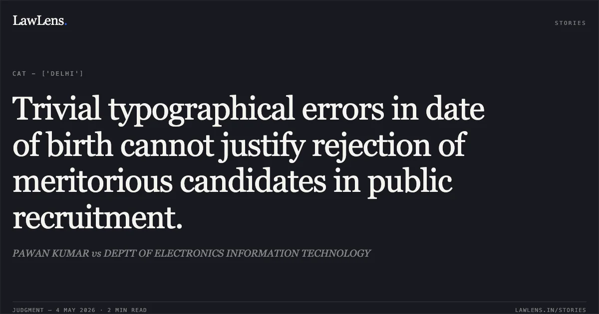 Trivial typographical errors in date of birth cannot justify rejection of meritorious candidates in public recruitment.. PAWAN KUMAR vs DEPTT OF ELECTRONICS INFORMATION TECHNOLOGY. Central Administrative Tribunal. LawLens