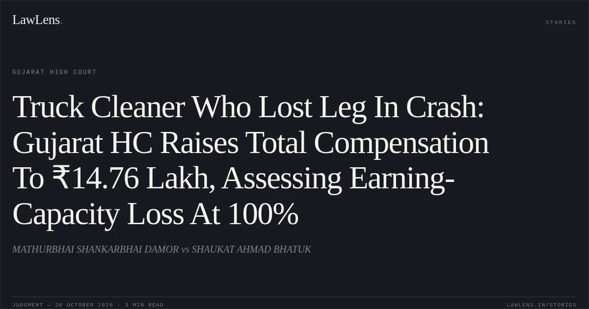 Truck Cleaner Who Lost Leg In Crash: Gujarat HC Raises Total Compensation To ₹14.76 Lakh, Assessing Earning-Capacity Loss At 100%. MATHURBHAI SHANKARBHAI DAMOR vs SHAUKAT AHMAD BHATUK. Gujarat High Court. LawLens