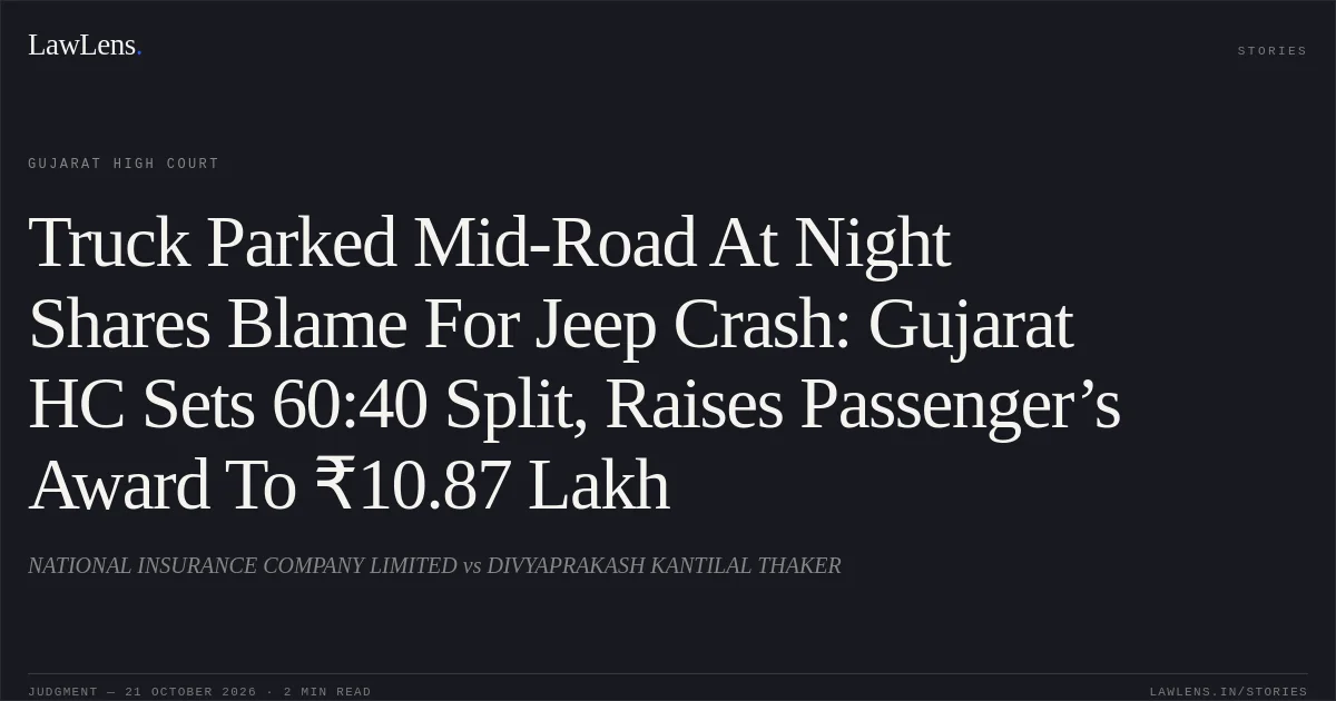Truck Parked Mid-Road At Night Shares Blame For Jeep Crash: Gujarat HC Sets 60:40 Split, Raises Passenger’s Award To ₹10.87 Lakh. NATIONAL INSURANCE COMPANY LIMITED vs DIVYAPRAKASH KANTILAL THAKER. Gujarat High Court. LawLens