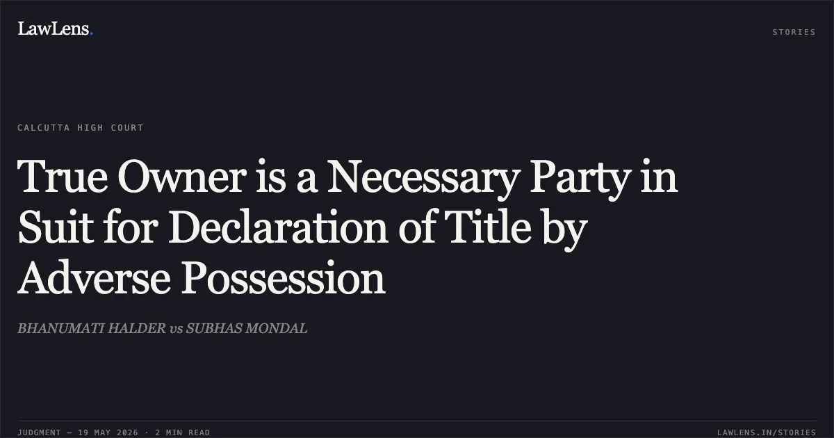 True Owner is a Necessary Party in Suit for Declaration of Title by Adverse Possession. BHANUMATI HALDER vs SUBHAS MONDAL. Calcutta High Court. LawLens