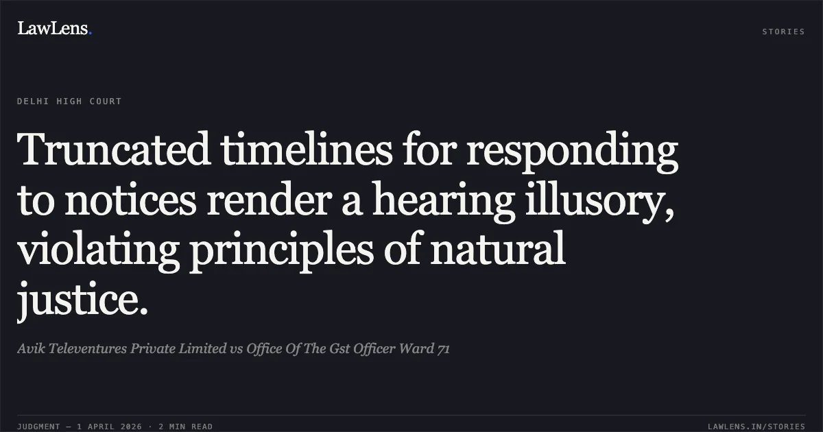 Truncated timelines for responding to notices render a hearing illusory, violating principles of natural justice.. Avik Televentures Private Limited vs Office Of The Gst Officer Ward 71. Delhi High Court. LawLens