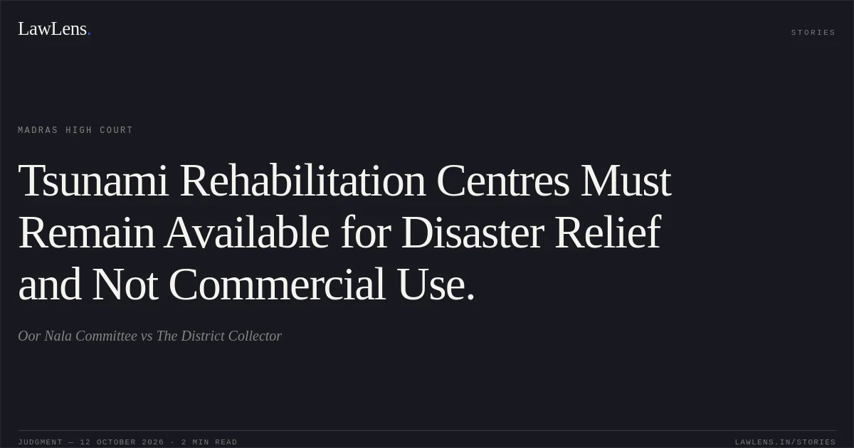 Tsunami Rehabilitation Centres Must Remain Available for Disaster Relief and Not Commercial Use.. Oor Nala Committee vs The District Collector. Madras High Court. LawLens