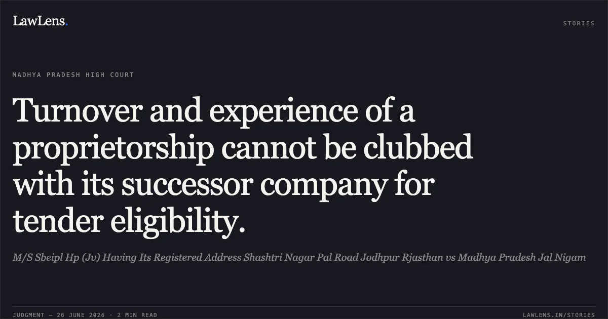 Turnover and experience of a proprietorship cannot be clubbed with its successor company for tender eligibility.. M/S Sbeipl Hp (Jv) Having Its Registered Address Shashtri Nagar Pal Road Jodhpur Rjasthan vs Madhya Pradesh Jal Nigam. Madhya Pradesh High Court. LawLens