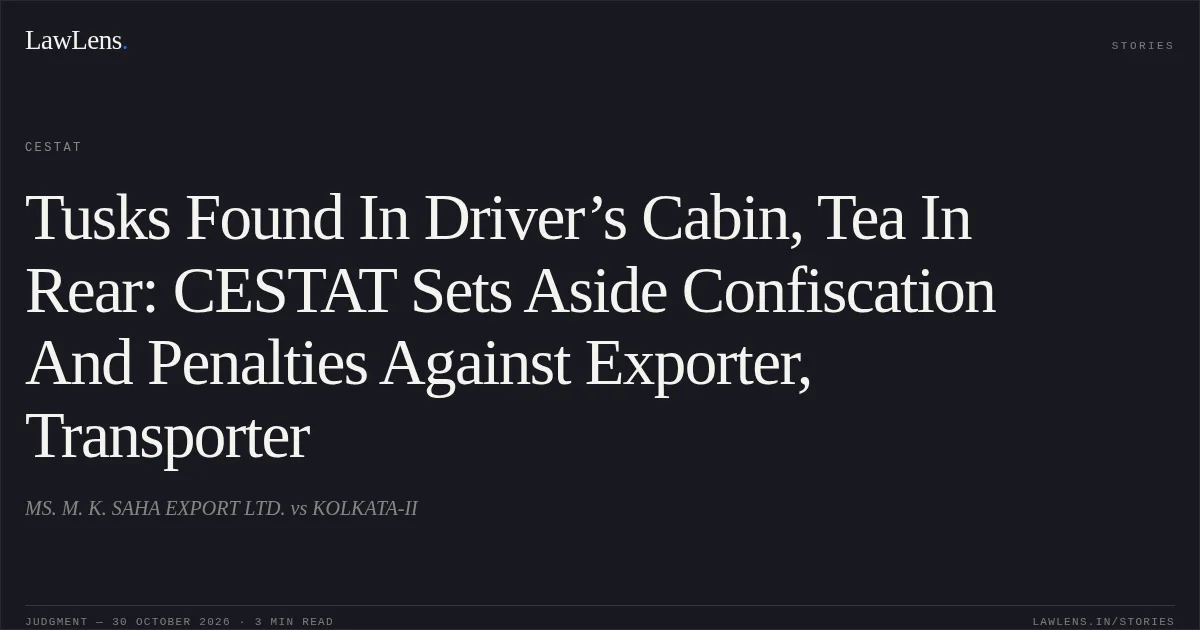 Tusks Found In Driver’s Cabin, Tea In Rear: CESTAT Sets Aside Confiscation And Penalties Against Exporter, Transporter. MS. M. K. SAHA EXPORT LTD. vs KOLKATA-II. CESTAT. LawLens