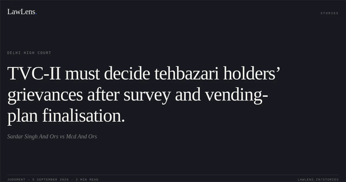 TVC-II must decide tehbazari holders’ grievances after survey and vending-plan finalisation.. Sardar Singh And Ors vs Mcd And Ors. Delhi High Court. LawLens