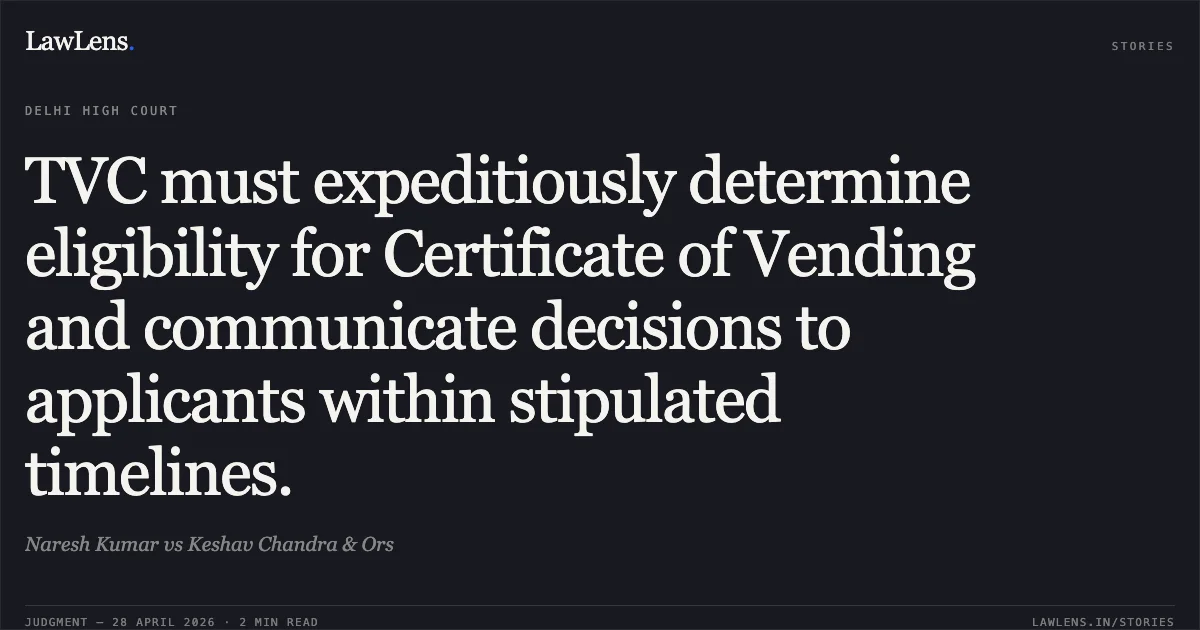 TVC must expeditiously determine eligibility for Certificate of Vending and communicate decisions to applicants within stipulated timelines.. Naresh Kumar vs Keshav Chandra & Ors. Delhi High Court. LawLens