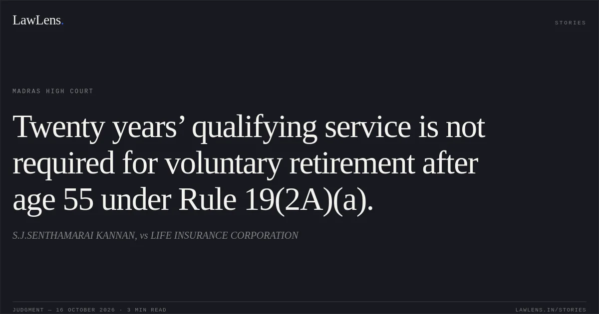 Twenty years’ qualifying service is not required for voluntary retirement after age 55 under Rule 19(2A)(a).. S.J.SENTHAMARAI KANNAN, vs LIFE INSURANCE CORPORATION. Madras High Court. LawLens