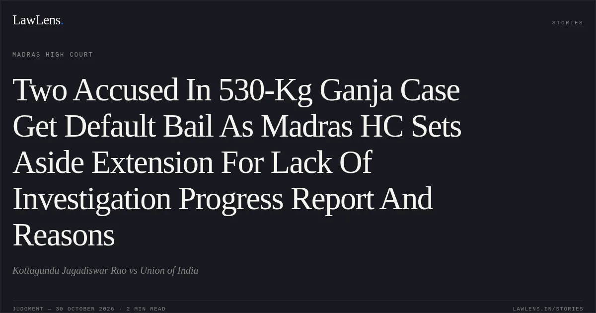 Two Accused In 530-Kg Ganja Case Get Default Bail As Madras HC Sets Aside Extension For Lack Of Investigation Progress Report And Reasons. Kottagundu Jagadiswar Rao vs Union of India. Madras High Court. LawLens