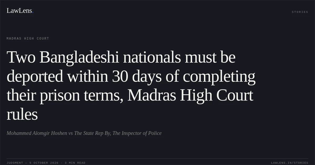 Two Bangladeshi nationals must be deported within 30 days of completing their prison terms, Madras High Court rules. Mohammed Alomgir Hoshen vs The State Rep By, The Inspector of Police. Madras High Court. LawLens