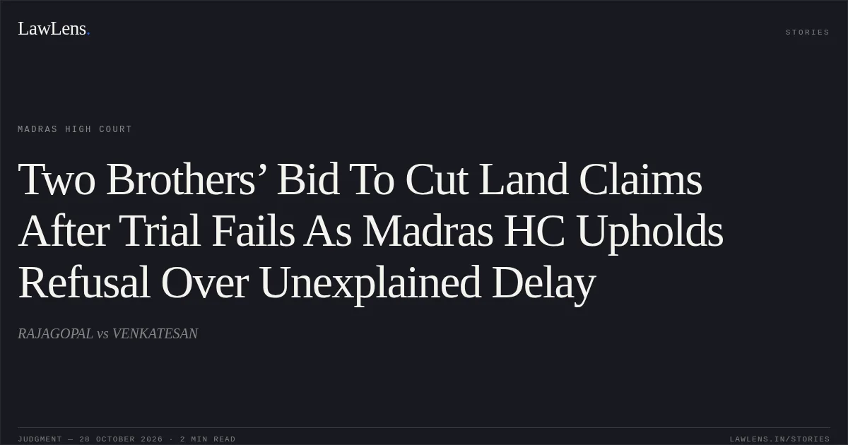 Two Brothers’ Bid To Cut Land Claims After Trial Fails As Madras HC Upholds Refusal Over Unexplained Delay. RAJAGOPAL vs VENKATESAN. Madras High Court. LawLens