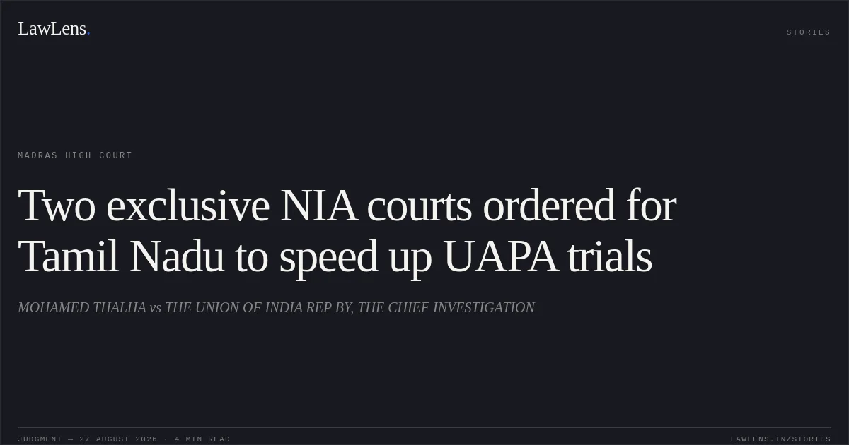 Two exclusive NIA courts ordered for Tamil Nadu to speed up UAPA trials. MOHAMED THALHA vs THE UNION OF INDIA REP BY, THE CHIEF INVESTIGATION. Madras High Court. LawLens