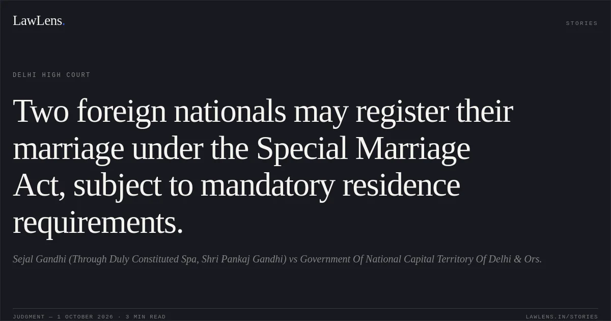 Two foreign nationals may register their marriage under the Special Marriage Act, subject to mandatory residence requirements.. Sejal Gandhi (Through Duly Constituted Spa, Shri Pankaj Gandhi) vs Government Of National Capital Territory Of Delhi & Ors.. Delhi High Court. LawLens