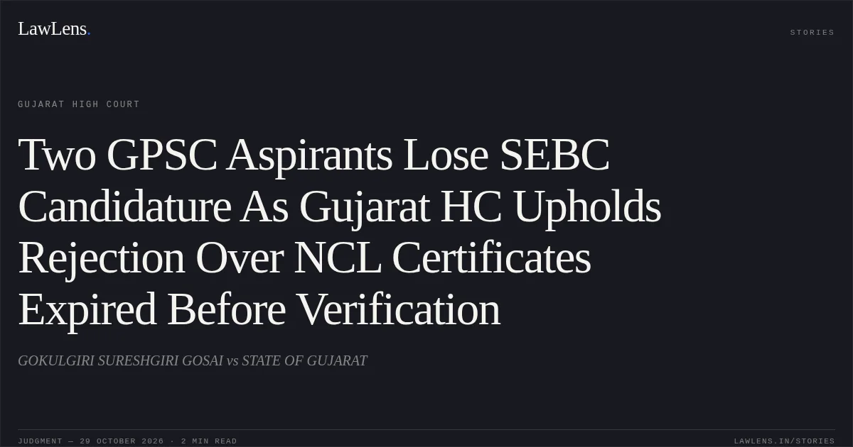 Two GPSC Aspirants Lose SEBC Candidature As Gujarat HC Upholds Rejection Over NCL Certificates Expired Before Verification. GOKULGIRI SURESHGIRI GOSAI vs STATE OF GUJARAT. Gujarat High Court. LawLens