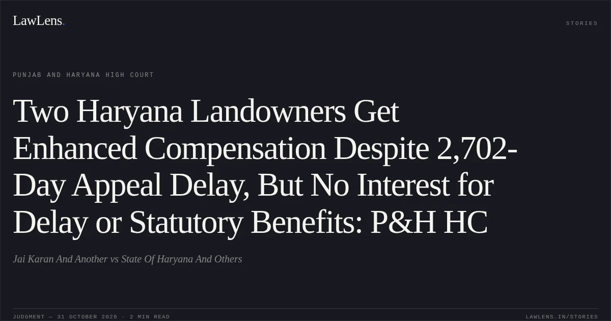 Two Haryana Landowners Get Enhanced Compensation Despite 2,702-Day Appeal Delay, But No Interest for Delay or Statutory Benefits: P&H HC. Jai Karan And Another vs State Of Haryana And Others. Punjab and Haryana High Court. LawLens