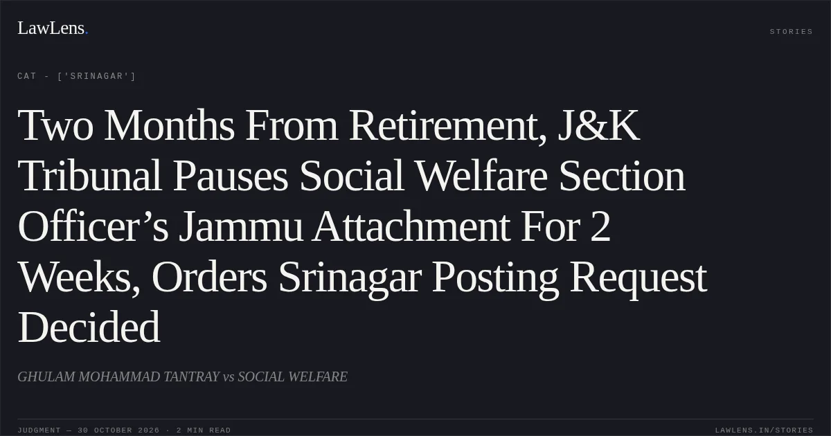 Two Months From Retirement, J&K Tribunal Pauses Social Welfare Section Officer’s Jammu Attachment For 2 Weeks, Orders Srinagar Posting Request Decided. GHULAM MOHAMMAD TANTRAY vs SOCIAL WELFARE. CAT - ['Srinagar']. LawLens