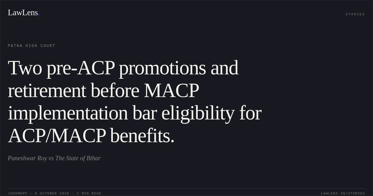 Two pre-ACP promotions and retirement before MACP implementation bar eligibility for ACP/MACP benefits.. Puneshwar Roy vs The State of Bihar. Patna High Court. LawLens